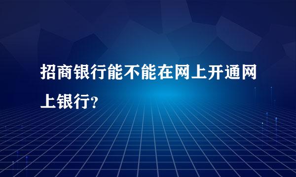 招商银行能不能在网上开通网上银行？