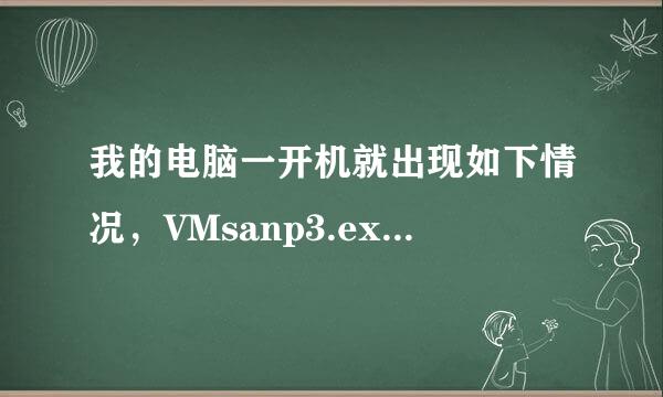 我的电脑一开机就出现如下情况，VMsanp3.exe应用程序错误，怎么回事？这个程序是干什么的？