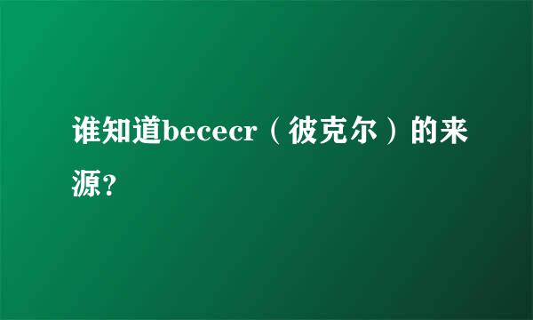 谁知道bececr（彼克尔）的来源？