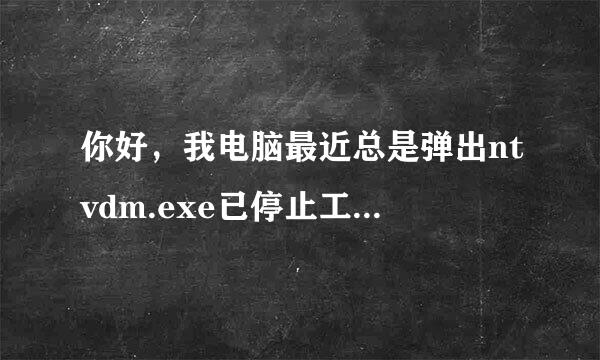 你好，我电脑最近总是弹出ntvdm.exe已停止工作，过了4，5秒就弹出一次，总是不停！