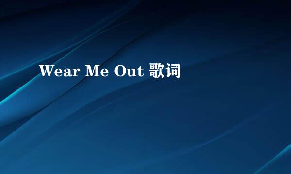 Wear Me Out 歌词