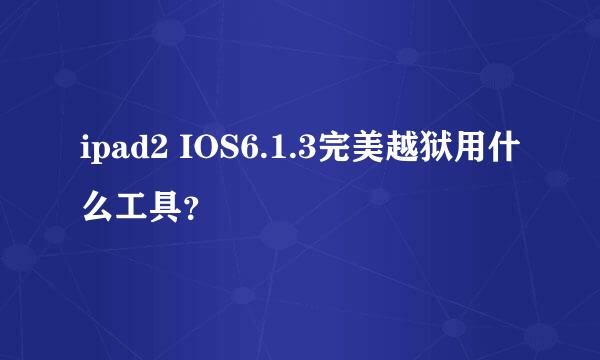 ipad2 IOS6.1.3完美越狱用什么工具？