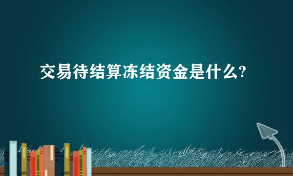 交易待结算冻结资金是什么?