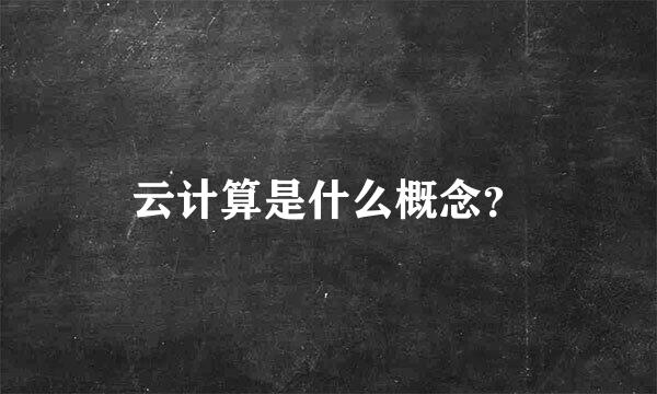 云计算是什么概念？