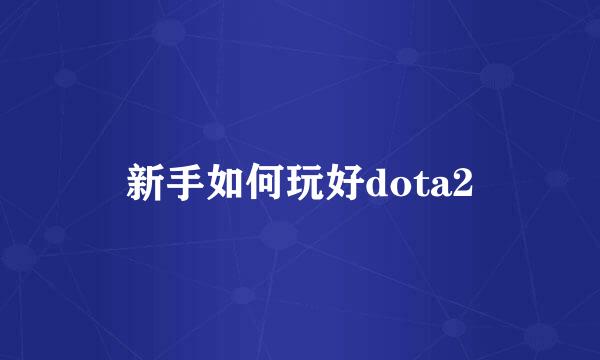 新手如何玩好dota2