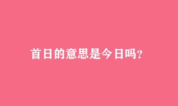 首日的意思是今日吗？