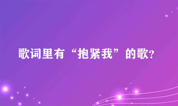 歌词里有“抱紧我”的歌？