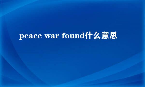 peace war found什么意思