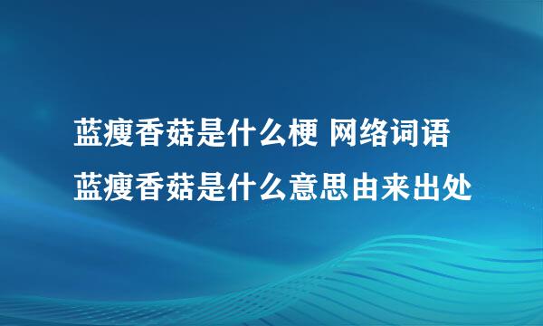 蓝瘦香菇是什么梗 网络词语蓝瘦香菇是什么意思由来出处