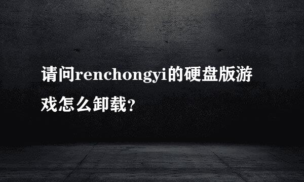 请问renchongyi的硬盘版游戏怎么卸载？