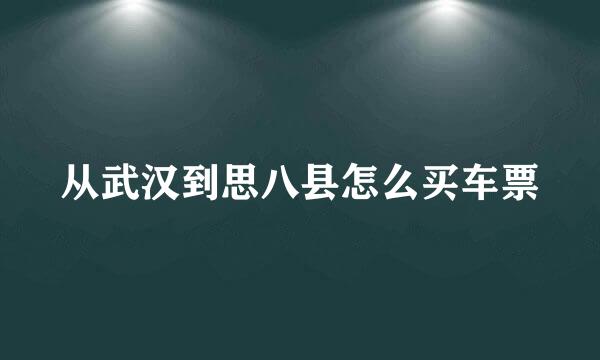 从武汉到思八县怎么买车票