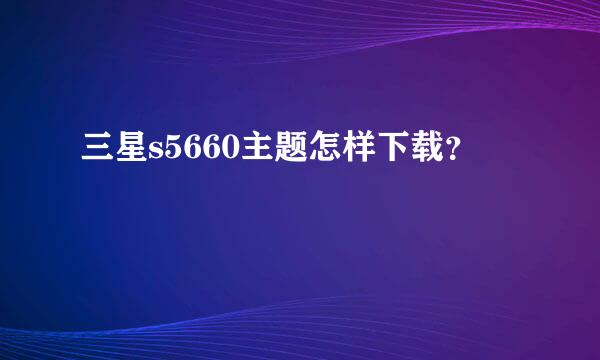 三星s5660主题怎样下载？