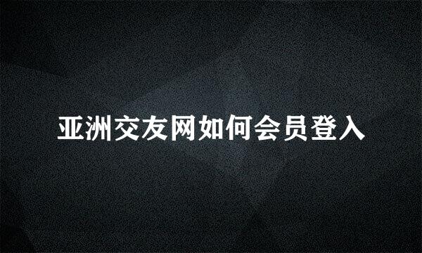 亚洲交友网如何会员登入