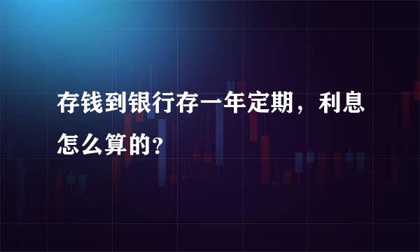 存钱到银行存一年定期，利息怎么算的？