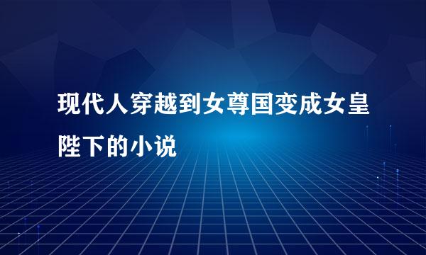 现代人穿越到女尊国变成女皇陛下的小说