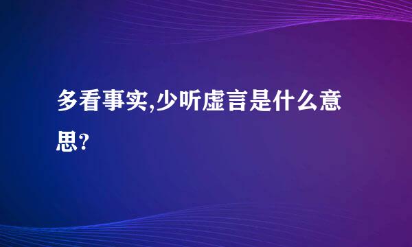 多看事实,少听虚言是什么意思?