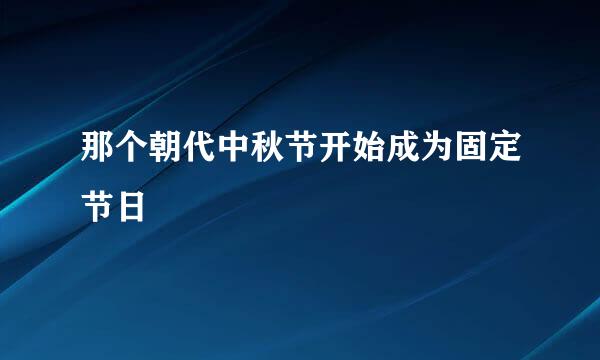 那个朝代中秋节开始成为固定节日