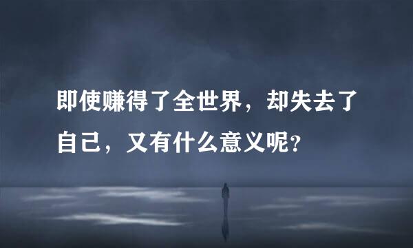 即使赚得了全世界，却失去了自己，又有什么意义呢？