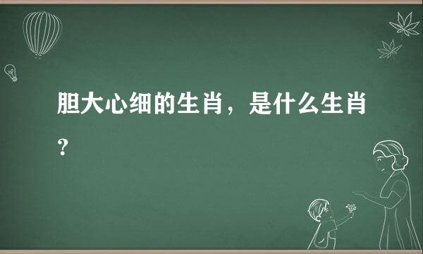 胆大心细的生肖，是什么生肖？