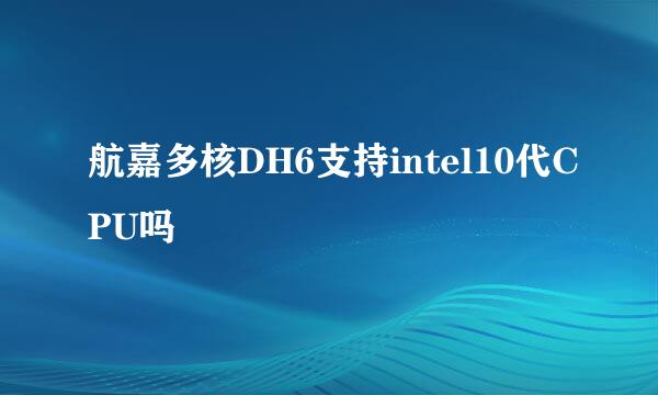 航嘉多核DH6支持intel10代CPU吗