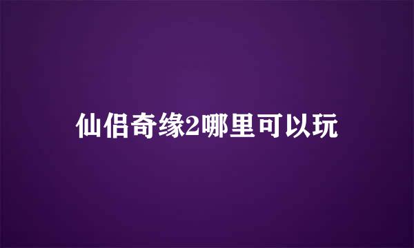 仙侣奇缘2哪里可以玩