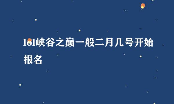 lol峡谷之巅一般二月几号开始报名