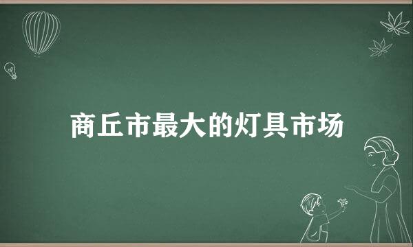 商丘市最大的灯具市场