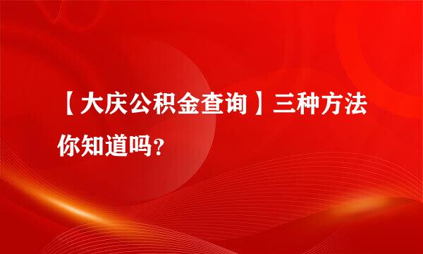 【大庆公积金查询】三种方法你知道吗？