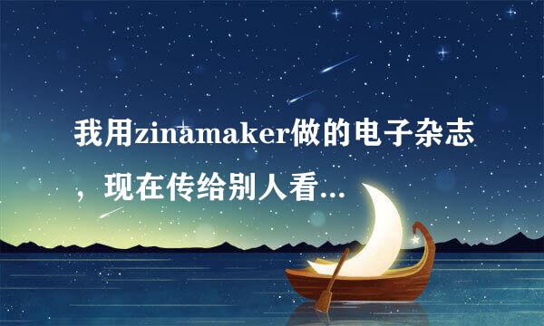 我用zinamaker做的电子杂志，现在传给别人看不了，请问是得要装imagazine player播放器吗？