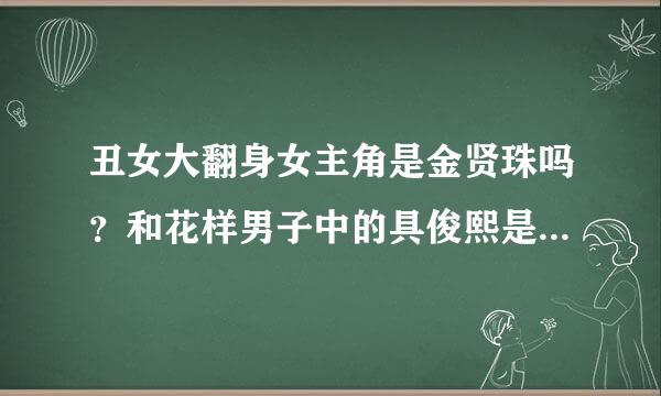 丑女大翻身女主角是金贤珠吗？和花样男子中的具俊熙是一个人吗？