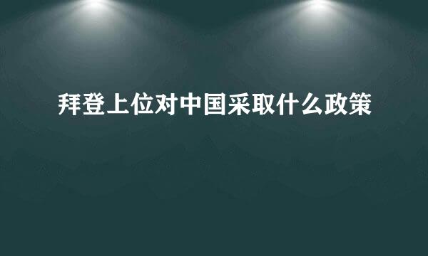 拜登上位对中国采取什么政策