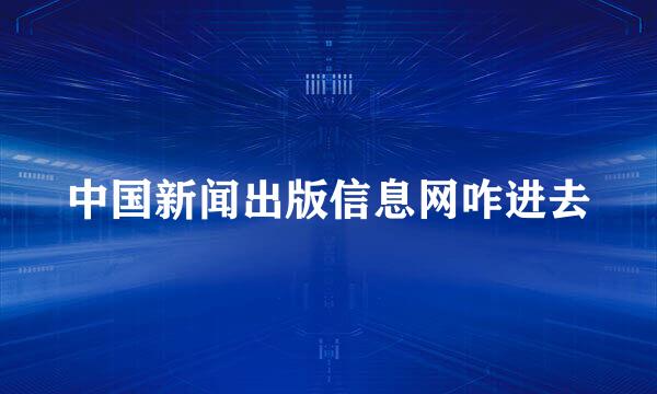 中国新闻出版信息网咋进去