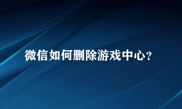 微信如何删除游戏中心？