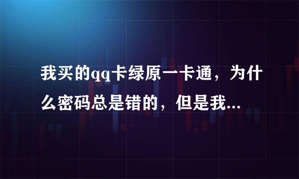 我买的qq卡绿原一卡通，为什么密码总是错的，但是我输入的是对的