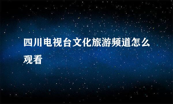 四川电视台文化旅游频道怎么观看