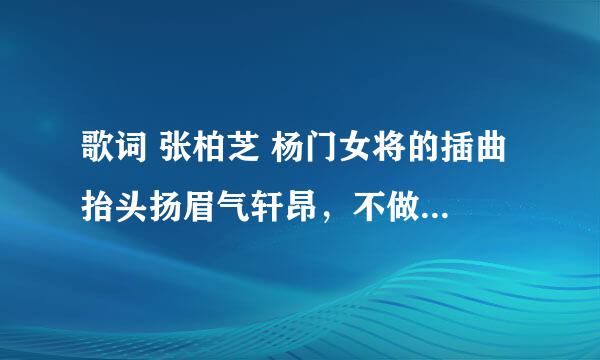 歌词 张柏芝 杨门女将的插曲 抬头扬眉气轩昂，不做命运的偏旁