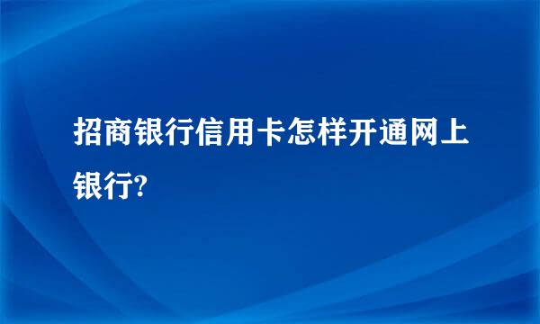 招商银行信用卡怎样开通网上银行?