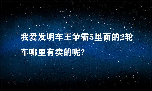 我爱发明车王争霸5里面的2轮车哪里有卖的呢?