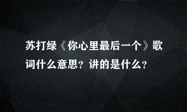 苏打绿《你心里最后一个》歌词什么意思？讲的是什么？