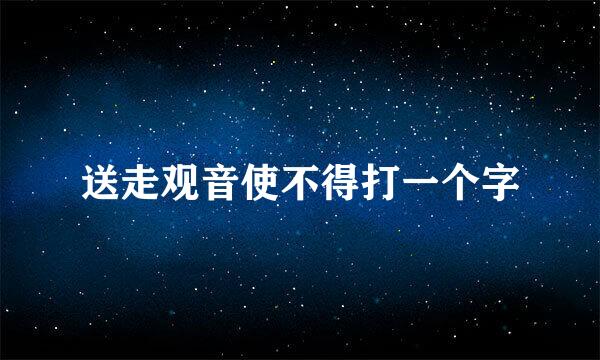 送走观音使不得打一个字