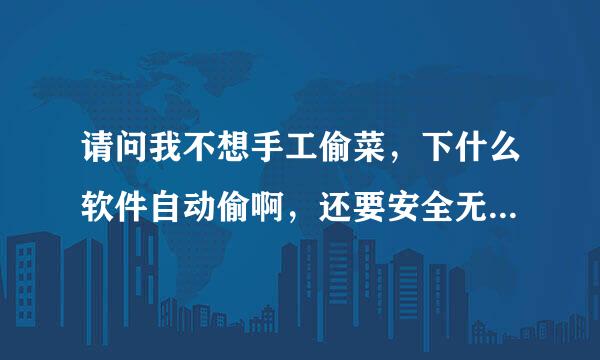 请问我不想手工偷菜，下什么软件自动偷啊，还要安全无毒啊，谢谢，有的话网址也告诉我