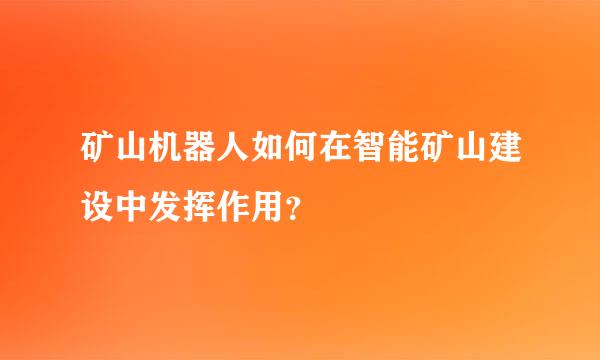 矿山机器人如何在智能矿山建设中发挥作用？