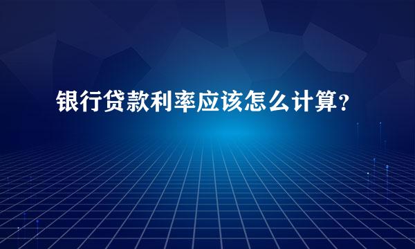 银行贷款利率应该怎么计算？