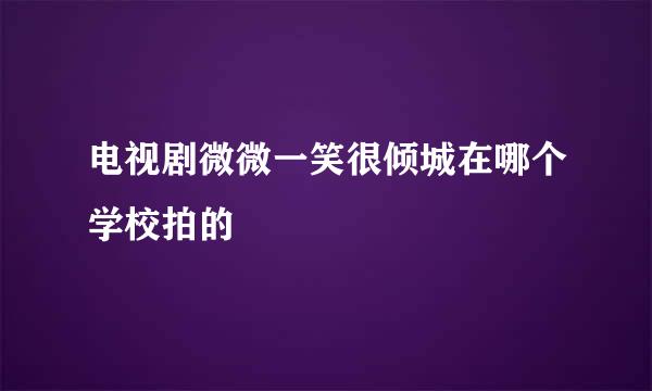 电视剧微微一笑很倾城在哪个学校拍的