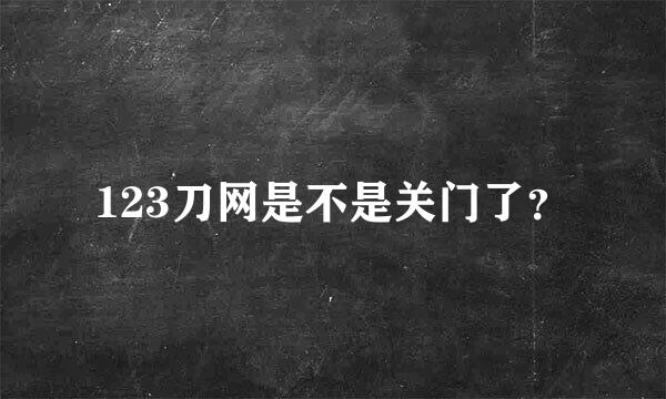 123刀网是不是关门了？