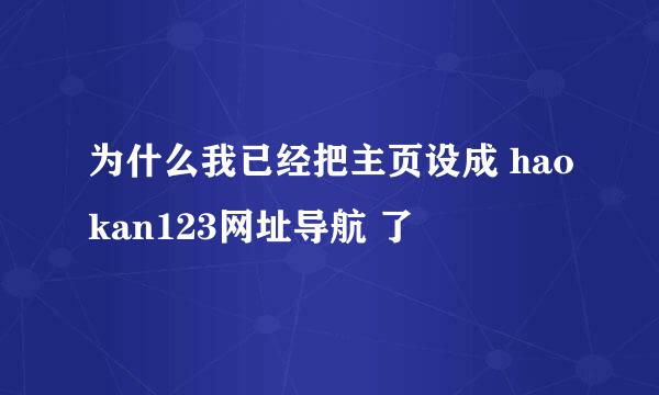 为什么我已经把主页设成 haokan123网址导航 了