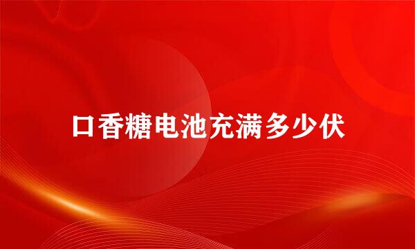 口香糖电池充满多少伏