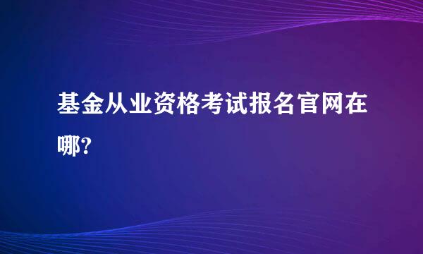 基金从业资格考试报名官网在哪?