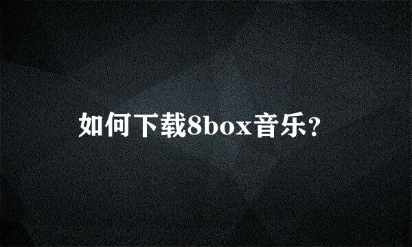 如何下载8box音乐？