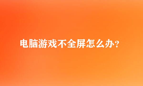 电脑游戏不全屏怎么办？